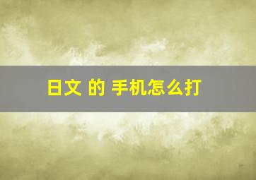 日文 的 手机怎么打